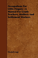 Occupations for Little Fingers - A Manual for Grade Teachers, Mothers and Settlement Workers