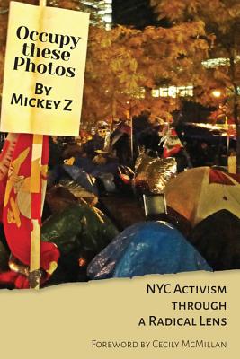 Occupy These Photos: NYC Activism Through a Radical Lens - Z, Mickey, and McMillan, Cecily (Foreword by)