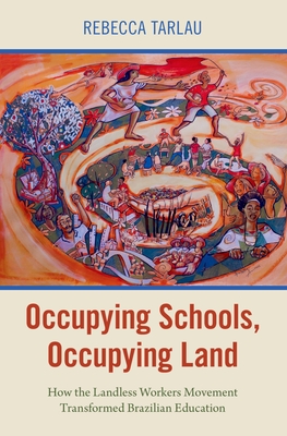 Occupying Schools, Occupying Land: How the Landless Workers Movement Transformed Brazilian Education - Tarlau, Rebecca