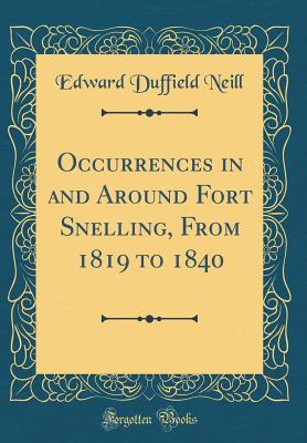 Occurrences in and Around Fort Snelling, from 1819 to 1840 (Classic Reprint) - Neill, Edward Duffield