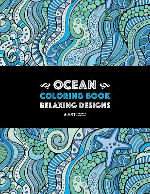 Ocean Coloring Book: Relaxing Designs: Stress-Free Designs For Everyone; Art Therapy & Meditation Practice For Adults, Men, Women, Teens, & Older Kids; Zendoodle Fish, Whales, Dolphins, Sea Horse, Starfish, & Complex Underwater Theme Patterns - Art Therapy Coloring