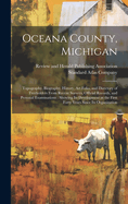 Oceana County, Michigan: Topography, Biography, History, Art Folio, and Directory of Freeholders From Recent Surveys, Official Records, and Personal Examinations: Showing Its Development in the First Forty Years Since Its Organization