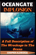 Oceangate Implosion Book: A Full Description of The Wreckage in The Ocean