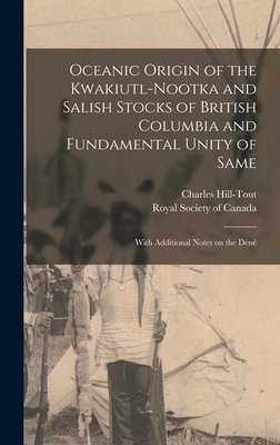 Oceanic Origin of the Kwakiutl-Nootka and Salish Stocks of British Columbia and Fundamental Unity of Same: With Additional Notes on the Dn - Hill-Tout, Charles, and Royal Society of Canada (Creator)