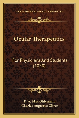 Ocular Therapeutics: For Physicians and Students (1898) - Ohlemann, F W Max, and Oliver, Charles Augustus (Translated by)