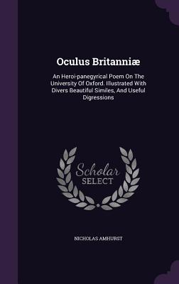 Oculus Britanni: An Heroi-panegyrical Poem On The University Of Oxford. Illustrated With Divers Beautiful Similes, And Useful Digressions - Amhurst, Nicholas