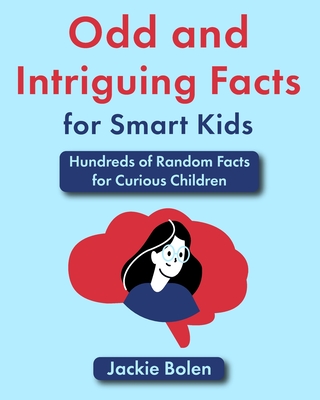 Odd and Intriguing Facts for Smart Kids: Hundreds of Random Facts for Curious Children - Bolen, Jackie