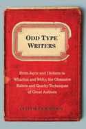 Odd Type Writers: From Joyce and Dickens to Wharton and Welty, the Obsessive Habits and Quirky Tec Hniques of Great Authors