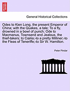 Odes to Kien Long, the Present Emperor of China; With the Quakes, a Tale; To a Fly, Drowned in a Bowl of Punch; Ode to MacManus, Townsend and Jealous, the Thief-Takers; To C Lia;-To a Pretty Milliner;-To the Fleas of Teneriffe;-To Sir W. Hamilton. Vol.I
