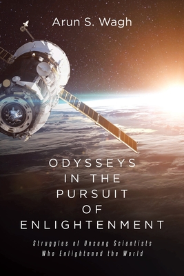 Odysseys in the Pursuit of Enlightenment: Struggles of Unsung Scientists Who Enlightened the World - Wagh, Arun S