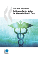 OECD Health Policy Studies Achieving Better Value for Money in Health Care