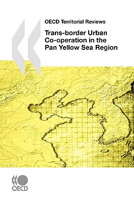 OECD Territorial Reviews OECD Territorial Reviews: Trans-border Urban Co-operation in the Pan Yellow Sea Region, 2009 - Oecd Publishing