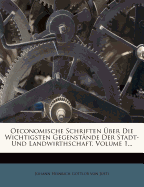 Oeconomische Schriften ber Die Wichtigsten Gegenstnde Der Stadt- Und Landwirthschaft, Volume 1...