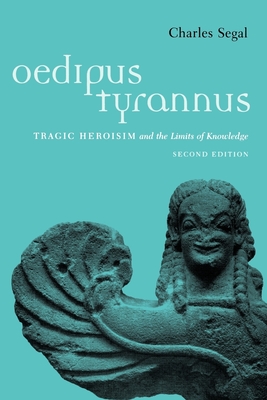 Oedipus Tyrannus: Tragic Heroism and the Limits of Knowledge - Segal, Charles