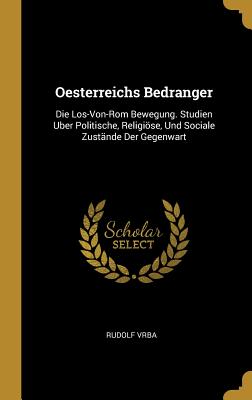 Oesterreichs Bedranger: Die Los-Von-ROM Bewegung. Studien Uber Politische, Religiose, Und Sociale Zustande Der Gegenwart - Vrba, Rudolf