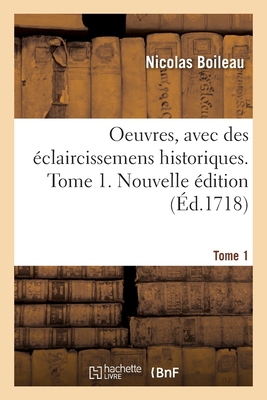 Oeuvres, Avec Des ?claircissemens Historiques. Tome 1. Nouvelle ?dition - Boileau, Nicolas