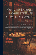 Oeuvres Badines Complettes, Du Comte de Caylus: Histoire de Guillaume. Aventure Des Bals de Bois. Les F?tes Roulantes, Et Les Regrets Des Petites Rues. M?moires de l'Acad?mie Des Colporteurs. Les ?trennes de la Saint-Jean. Les ?cosseues...