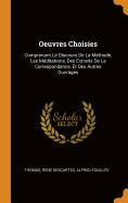 Oeuvres Choisies: Comprenant Le Discours de La Methode, Les Meditations, Des Extraits de La Correspondance, Et Des Autres Ouvrages