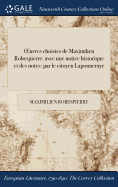 Oeuvres Choisies de Maximilien Robespierre: Avec Une Notice Historique Et Des Notes: Par Le Citoyen Laponneraye