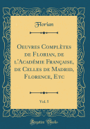 Oeuvres Compltes de Florian, de l'Acadmie Franaise, de Celles de Madrid, Florence, Etc, Vol. 5 (Classic Reprint)