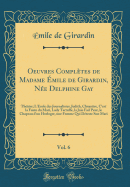 Oeuvres Compltes de Madame mile de Girardin, Ne Delphine Gay, Vol. 6: Thtre; l'cole Des Journalistes, Judith, Cloptre, c'Est La Faute Du Mari, Lady Tartuffe, La Joie Fait Peur, Le Chapeau d'Un Horloger, Une Femme Qui Dteste Son Mari