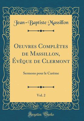 Oeuvres Compltes de Massillon, vque de Clermont, Vol. 2: Sermons Pour Le Carme (Classic Reprint) - Massillon, Jean-Baptiste