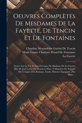 Oeuvres Compltes De Mesdames De La Fayette, De Tencin Et De Fontaines: Notice Sur La Vie Et Les Ouvrages De Madame De La Fayette [Par M. Jay] Lettre De Monsieur Huet  Monsieur De Segrais; De L'origine Des Romans. Zayde, Histoire Espagnole [Par Mme.... - de Tencin, Claudine Alexandrine Gurin, and Fayette, La, and de Fontaines, Marie Louise Charlotte