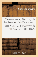 Oeuvres Compl?tes de J. de la Bruy?re. Les Caract?res: XIII-XVI. Les Caract?res de Th?ophraste