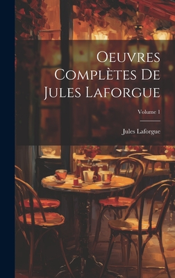 Oeuvres Compl?tes de Jules Laforgue; Volume 1 - 1860-1887, Laforgue Jules