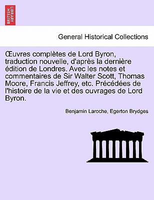 OEuvres compl?tes de Lord Byron, traduction nouvelle, d'apr?s la derni?re ?dition de Londres. Avec les notes et commentaires de Sir Walter Scott, Thomas Moore, Francis Jeffrey, etc. Pr?c?d?es de l'histoire ... TOME TROISIEME - Laroche, Benjamin, and Brydges, Egerton