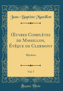 Oeuvres Compl?tes de Massillon, ?v?que de Clermont, Vol. 5: Myst?res (Classic Reprint)