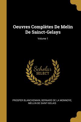 Oeuvres Compl?tes de Melin de Sainct-Gelays; Volume 1 - Blanchemain, Prosper, and De La Monnoye, Bernard, and De Saint-Gelais, Mellin