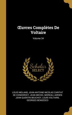 Oeuvres Compl?tes de Voltaire; Volume 34 - Moland, Louis, and de Condorcet, Jean-Antoine-Nicolas Ca, and Moreau, Jean Michel