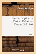 Oeuvres Completes de Casimir Delavigne. T. 1 Theatre