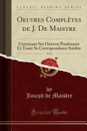 Oeuvres Completes de J. de Maistre, Vol. 8: Contenant Ses Oeuvres Posthumes Et Toute Sa Correspondance Inedite (Classic Reprint)