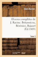 Oeuvres Completes de J. Racine. Tome 3. Britannicus, Berenice, Bajazet