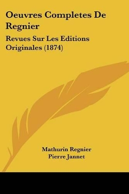 Oeuvres Completes De Regnier: Revues Sur Les Editions Originales (1874) - Regnier, Mathurin