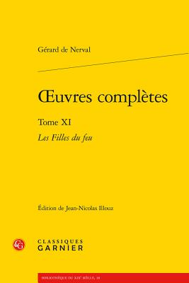 Oeuvres Completes. Tome XI: Les Filles Du Feu - Nerval, Gerard De, and Illouz, Jean-Nicolas (Editor), and Alexandre, Didier (Editor)