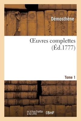 Oeuvres Complettes. Tome 1 - D?mosth?ne