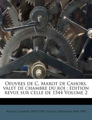 Oeuvres de C. Marot de Cahors, Valet de Chambre Du Roi: ?dition Revue Sur Celle de 1544 Volume 1 - 1495?-1544, Marot Clement, and Pifteau, Benjamin