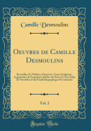 Oeuvres de Camille Desmoulins, Vol. 2: Recueillies Et Publies d'Aprs Les Textes Originaux, Augmentes de Fragments Indits, de Notes Et d'Un Index Et Prcdes d'Une tude Biographique Et Littraire (Classic Reprint)