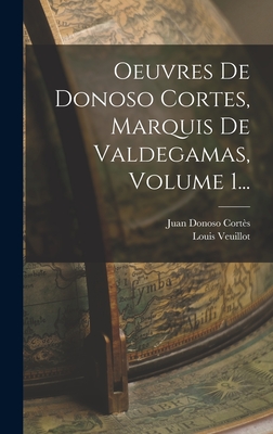 Oeuvres De Donoso Cortes, Marquis De Valdegamas, Volume 1... - Corts, Juan Donoso, and Veuillot, Louis