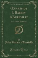 Oeuvres de J. Barbey D'Aurevilly, Vol. 2: Une Vieille Maitresse (Classic Reprint)