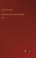 OEuvres de Jean Lemaire de Belges: Tome 1