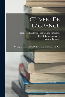 Oeuvres de Lagrange: Correspondance In?dite de la Grange Et d'Alembert, Pub - Lalanne, Ludovic