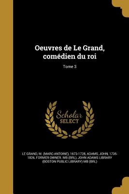 Oeuvres de Le Grand, comdien du roi; Tome 3 - Le Grand, M (Marc-Antoine) 1673-1728 (Creator), and Adams, John 1735-1826 (Creator), and John Adams Library (Boston Public...