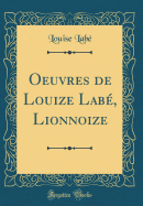 Oeuvres de Louize Lab, Lionnoize (Classic Reprint)