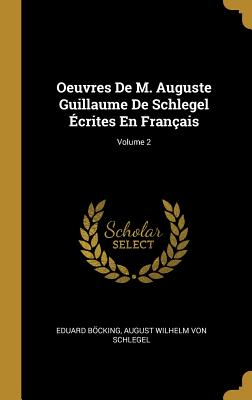 Oeuvres de M. Auguste Guillaume de Schlegel ?crites En Fran?ais; Volume 2 - Bcking, Eduard, and Von Schlegel, August Wilhelm