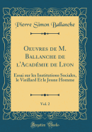 Oeuvres de M. Ballanche de l'Acadmie de Lyon, Vol. 2: Essai Sur Les Institutions Sociales, Le Vieillard Et Le Jeune Homme (Classic Reprint)