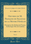 Oeuvres de M. Fran?ois de Salignac de la Mothe F?n?lon, Vol. 2: Pr?cepteur Des Enfants de France, Archev?que-Duc de Cambrai (Classic Reprint)